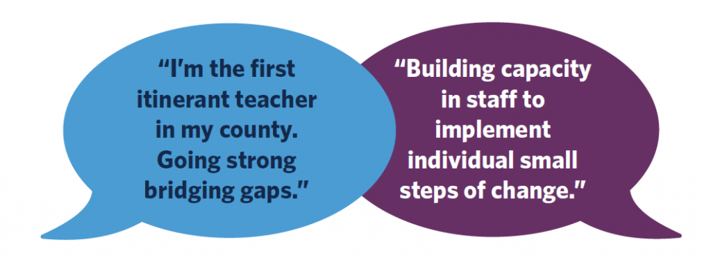 Two speech bubbles, one reads I'm the first itinerant teacher in my county. Going strong bridging gaps. The second one reads Building capacity in staff to implement individual small steps of change.